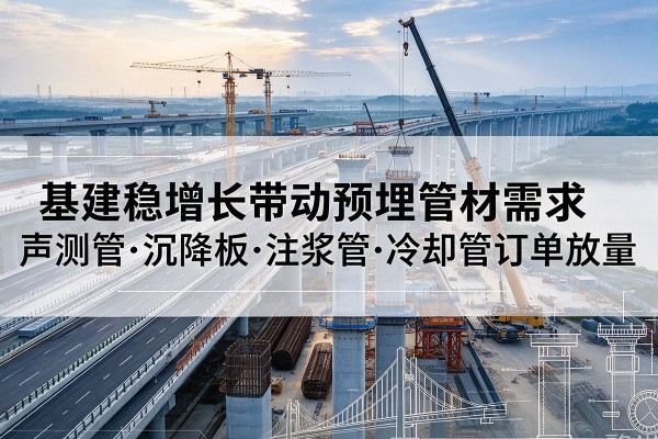 博湖基建稳增长带动预埋监测管材需求,声测管、沉降板、注浆管订单持续放量